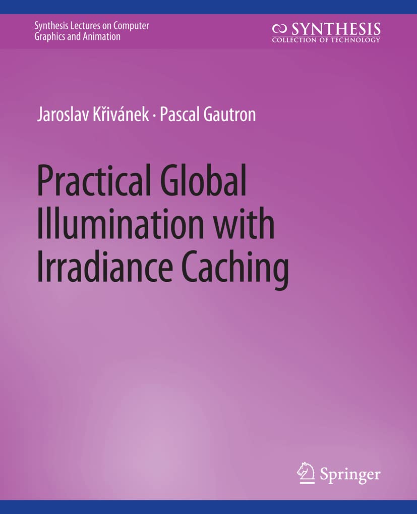 Practical Global Illumination with Irradiance Caching (Synthesis Lectures on Visual Computing: Computer Graphics, Animation, Computational Photography and Imaging)