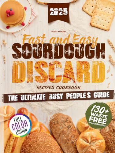 Fast and Easy Sourdough Discard Recipes Cookbook: The Busy People’s