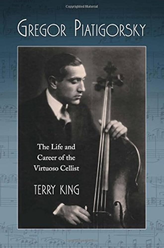 Gregor Piatigorsky: The Life and Career of the Virtuoso