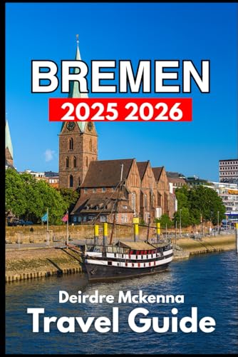 BREMEN TRAVEL GUIDE 2025 2026: Exploring History, Local Life, and Hidden Corners of the City