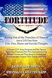FORTITUDE: Rising Out of the Trenches of Trauma into a Life Free from Fear, Pain, Shame and Suicidal Thoughts