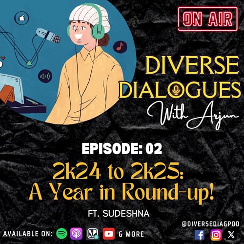 EP 02 - 2k24 to 2k25: A year in round-up! [Ft. Sudeshna] | Diverse Dialogues with Arjun