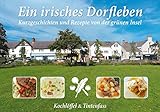 Ein irisches Dorfleben: Kurzgeschichten und Rezepte von der grünen Insel