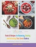 Foods & Recipes for Balancing, Healing, and Activating your Seven Chakras: Mindful Eating To Support The Seven Chakras -  Independently published