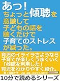 あっ！ちょっと傾聴を意識して子どもの話を聴くだけで子育てのストレスが減った。10分で読めるシリーズ