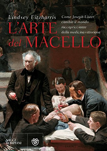 L'arte del macello: Come Joseph Lister cambiò il mondo raccapricciante della medicina vittoriana