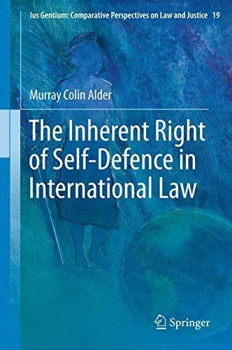 The Inherent Right of Self-Defence in International Law (Ius Gentium: Comparative Perspectives on Law and Justice, 19)