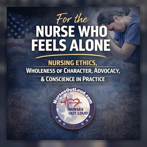 For the Nurse Who Feels Alone: Nursing Ethics, Wholeness of Character, Advocacy, and Conscience in Practice
