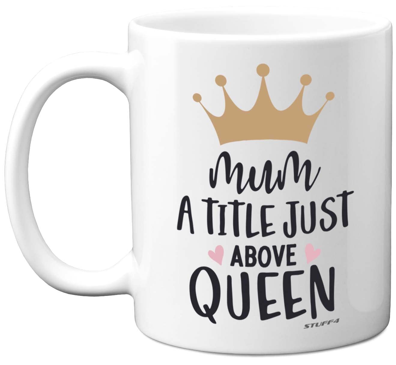 Stuff4 Women's White Birthday Gifts For Mum - A Title Just Above Queen Mug - Funny Birthday Gift For Mother From Daughter Son, Mum Gifts, Mother's Day Presents, 11Oz Ceramic Dishwasher Safe Premium Mugs