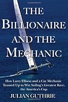 By Julian Guthrie The Billionaire and the Mechanic: How Larry Ellison and a Car Mechanic Teamed Up to Win Sailingƒ??s (F First Edition) B00N4HXL6G Book Cover