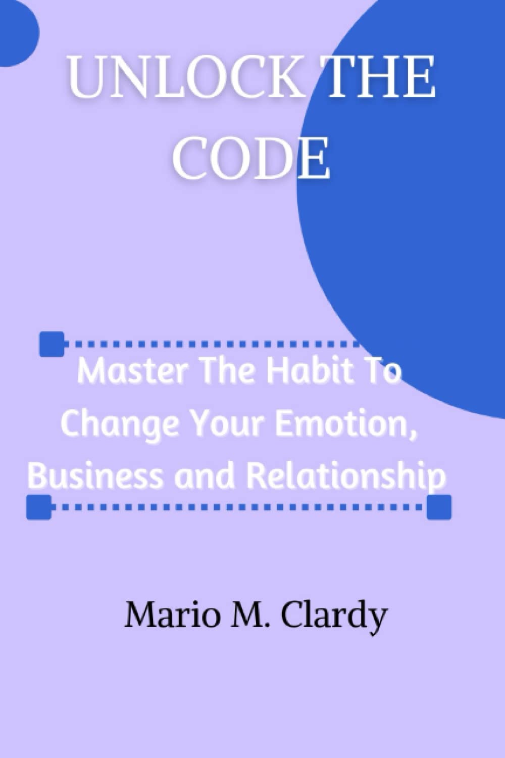 Unlock the code: Master the habit to change your emotion, business and relationship