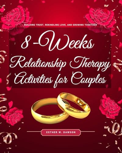 8-Weeks Relationship Therapy Activities for Couples: Building Trust, Rekindling Love, and Growing Together (Christian Couples Guide)