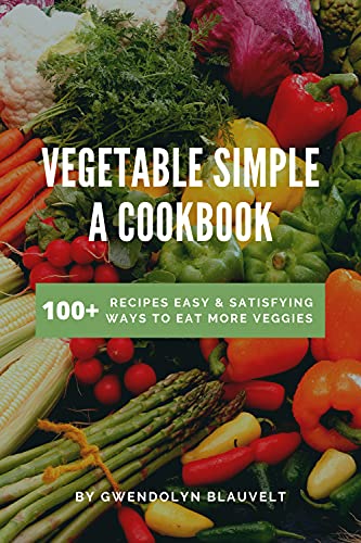 Vegetable Simple A Cookbook: 100+ Recipes Easy & Satisfying Ways to Eat