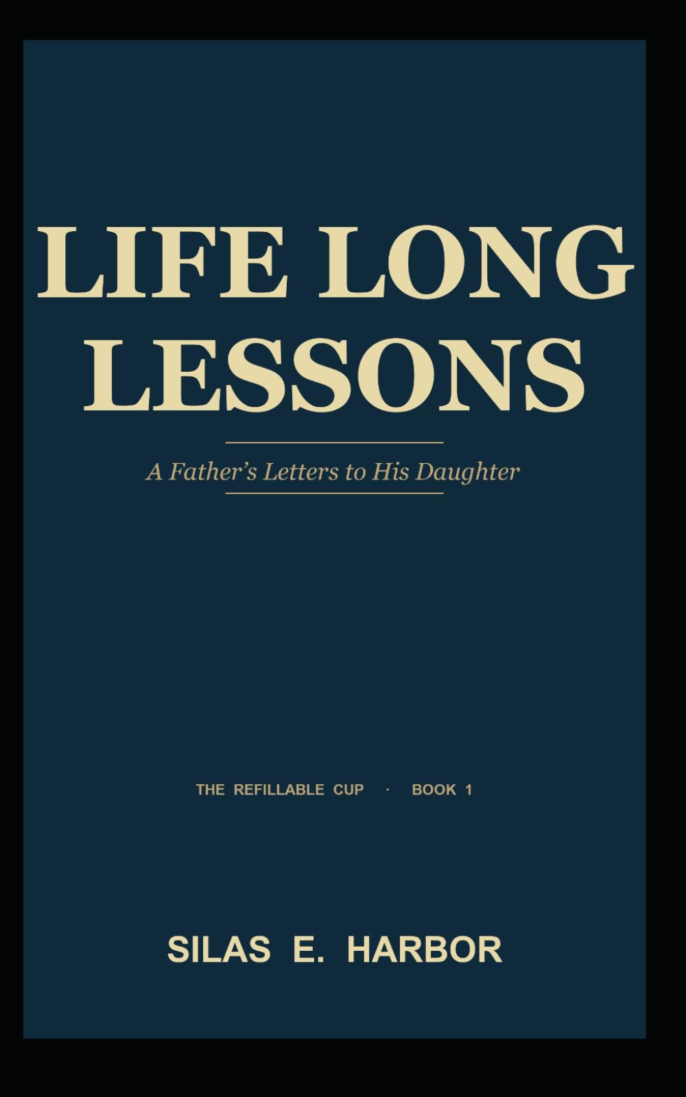 Life Long Lessons: A Father's Letter to His Daughter: 1 (The Refillable Cup)