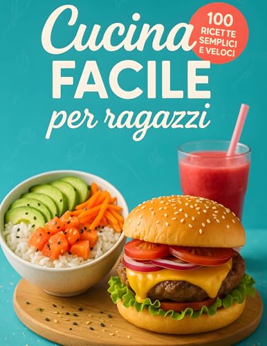Cucina Facile per Ragazzi: Ricettario pratico e divertente con 100 ricette facili e veloci per ragazzi e giovani che vogliono imparare a cucinare in autonomia, senza stress e con tanto gusto!