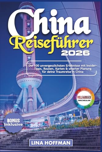 China Reiseführer 2026: Die 100 unvergesslichsten Erlebnisse mit Insider-Tipps, Routen, Karten & smarter Planung für deine Traumreise In China