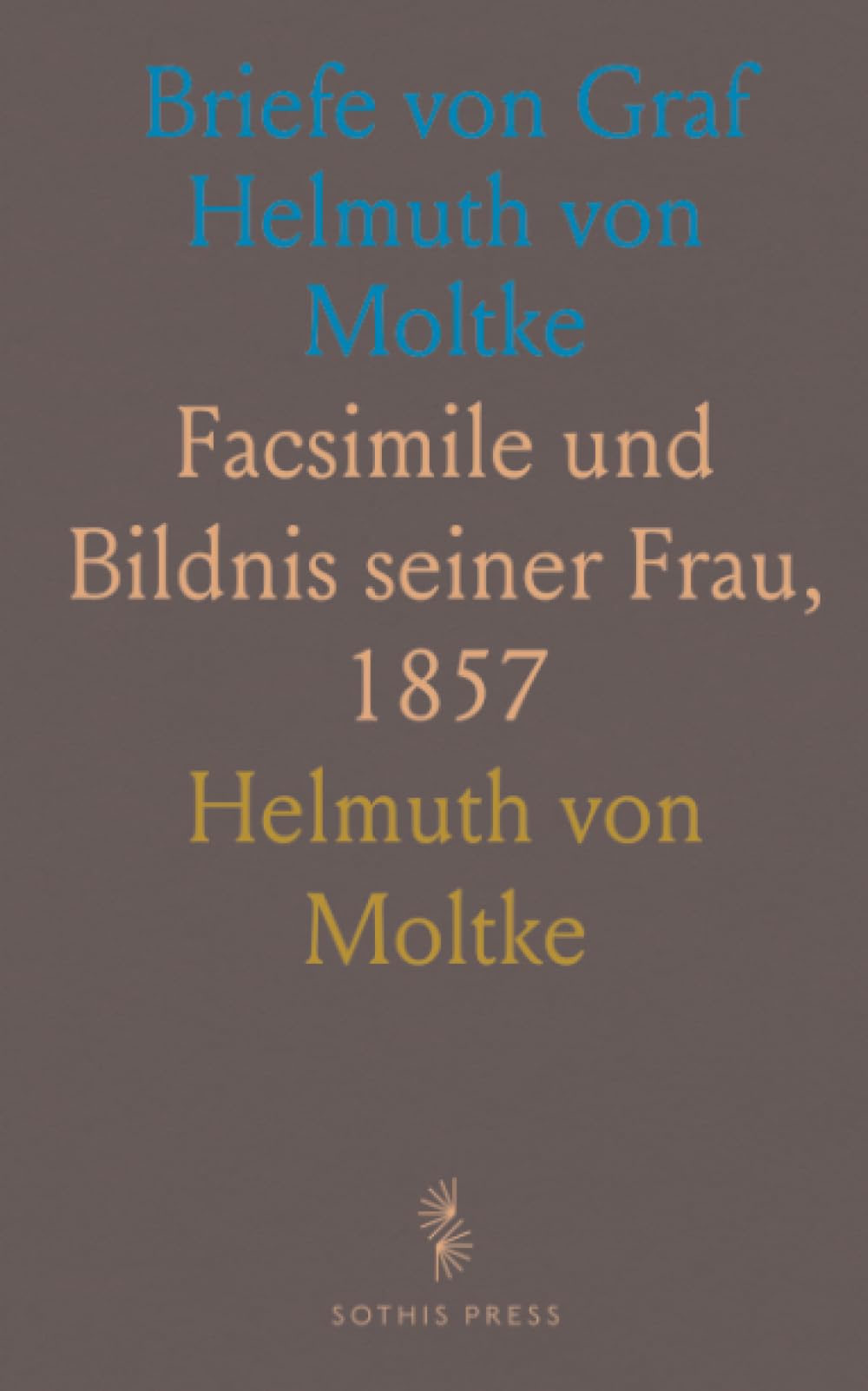 Briefe von Graf Helmuth von Moltke: Facsimile und Bildnis seiner Frau, 1857
