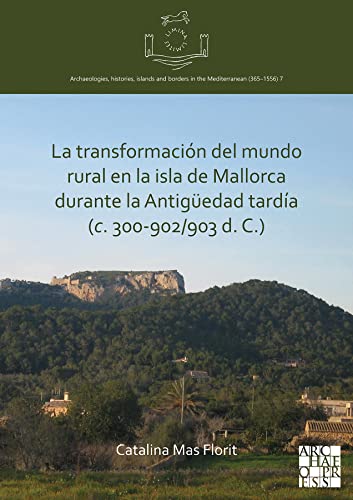 La transformación del mundo rural en la isla de Mallorca durante la Antigüedad tardía (c. 300-902/903 d. C.) (Limina/Limites: Archaeologies, ... and borders in the Mediterranean (365-1556))