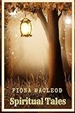 Spiritual Tales by Fiona Macleod: Spiritual Tales by Fiona Macleod