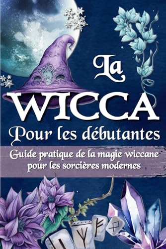 LA WICCA POUR LES DÉBUTANTS: Guide pratique de la magie wiccane...