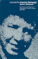 Love and the American Delinquent: The Theory and Practice of "Progressive" Juvenile Justice, 1825-1920 0226738582 Book Cover