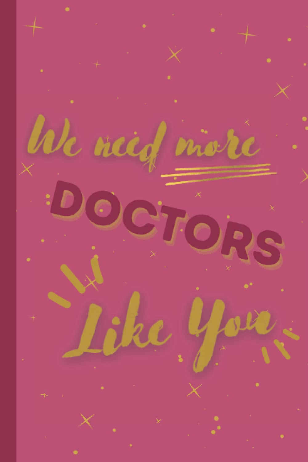 We Need More Doctors Like You: Gift for Drs Pink & Gold Starred Lined Notebook Journal for Writing