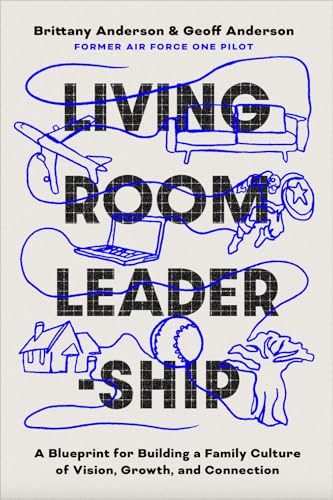 Living Room Leadership: A Blueprint for Building a Family Culture of Vision, Growth and Connection