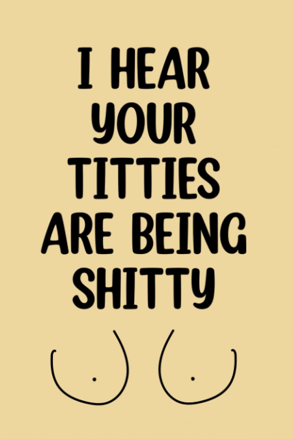 I Hear Your Titties Are Being Shitty, Breast Cancer Notebook Journal For Women, Mom, Friends, Breast Cancer Gifts: | Lined Notebook / Journal Gift, 120 pages, 6x9, Soft Cover, Matte Finish