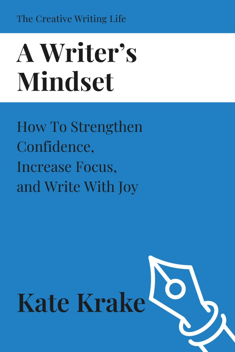 A Writer's Mindset: How To Strengthen Confidence, Increase Focus, and Write With Joy (The Creative Writing Life)