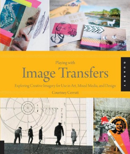 By Courtney Cerruti - Playing with Image Transfers: Exploring Creative Imagery for Use in Art, Mixed Media, and Design (10.2.2013)