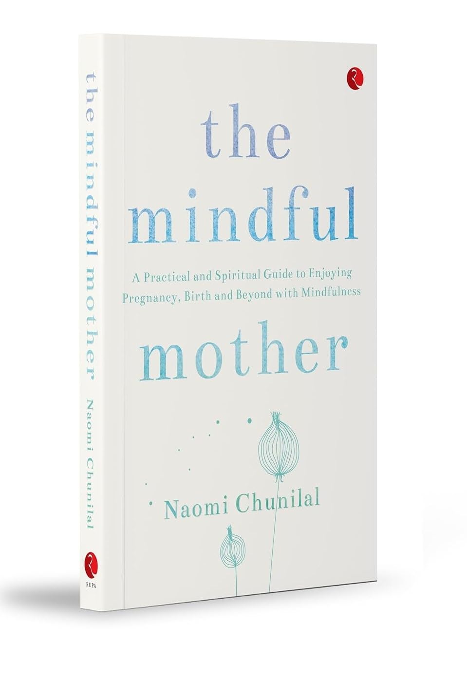 The Mindful Mother: A Practical and Spiritual Guide to Enjoying Pregnancy, Birth and Beyond with Mindfulness