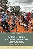 Arizona Family Outdoor Adventure: An All-Ages Guide to Hiking, Camping, and Getting Outside (Southwest Adventure Series)