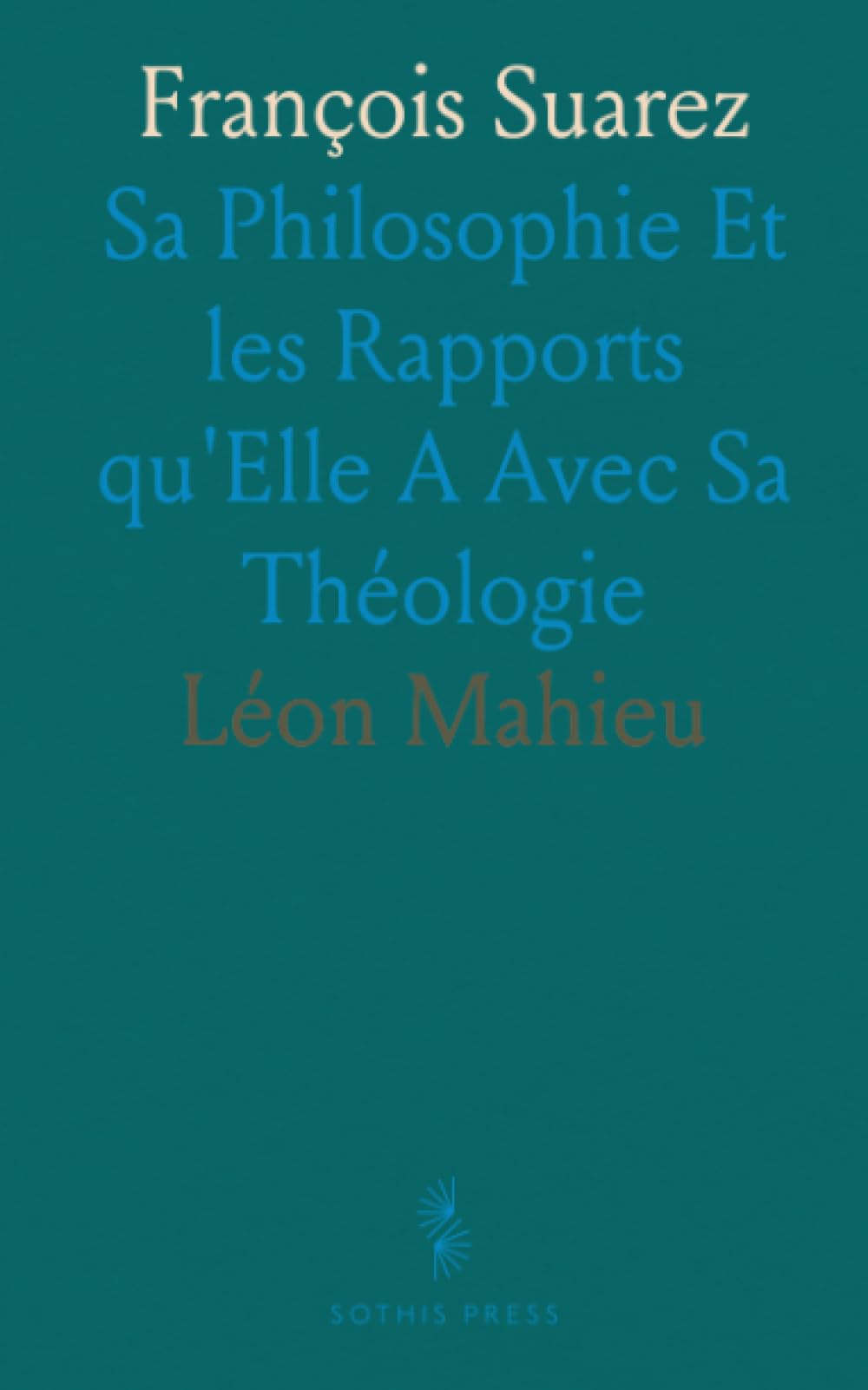 François Suarez: Sa Philosophie Et les Rapports qu'Elle A Avec Sa Théologie