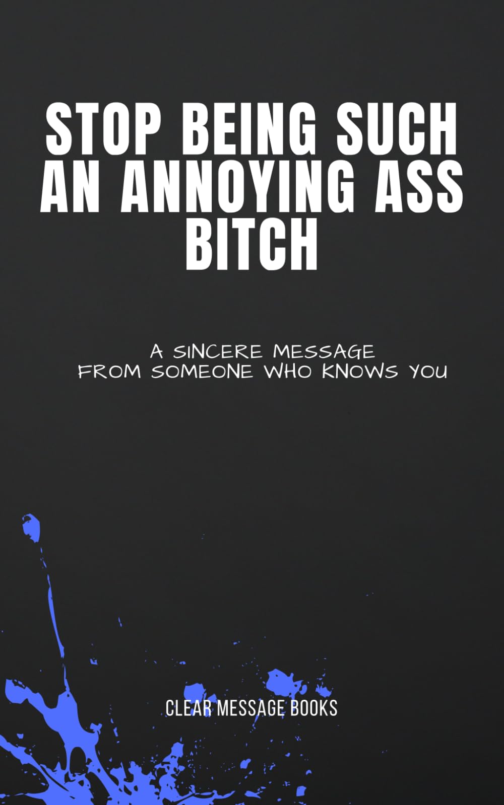 STOP BEING SUCH AN ANNOYING ASS BITCH: A Sincere Message From Someone Who Knows You