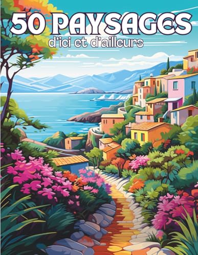 Paysages d’Ici et d’Ailleurs: Livre de 50 Coloriages de Paysages du Monde avec des Dessins Variés Apaisants et Relaxants à Colorier Pour Adultes | ... Zen, Anti Stress | 102 Pages | Grand Format |