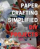 Paper Crafting Simplified: DIY Projects: Craft Beautiful Paper Creations with Easy-to-Follow Tutorials - Perfect for Beginners! B0CXXYMYY9 Book Cover