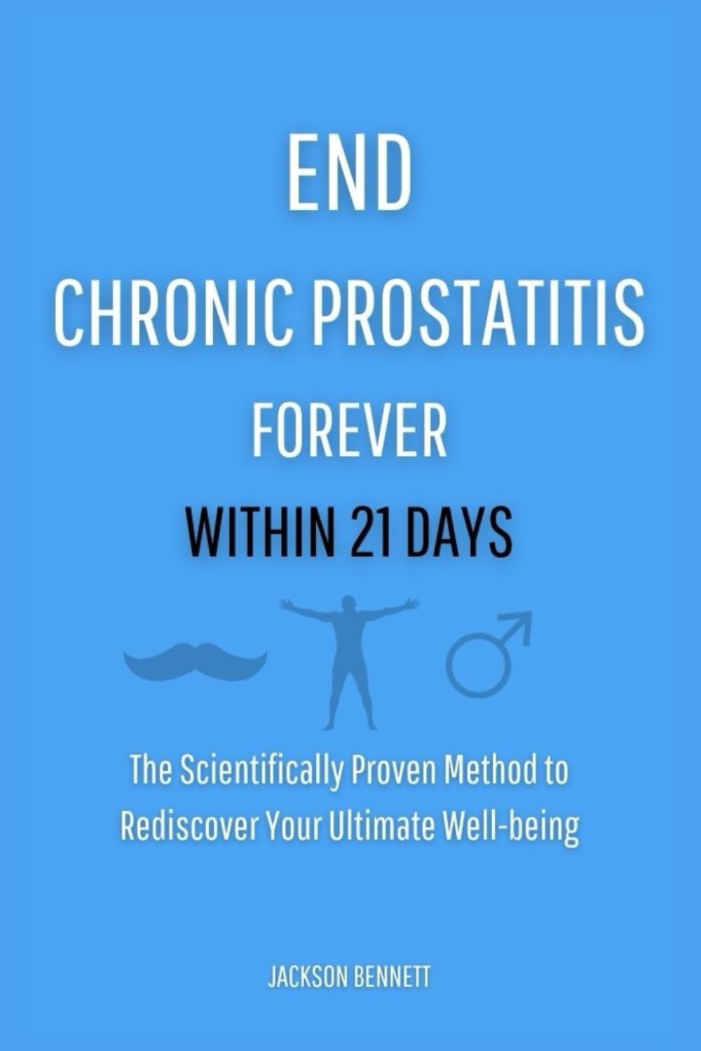 END CHRONIC PROSTATITIS FOREVER WITHIN 21 DAYS: The Scientifically Proven Method to Rediscover Your Ultimate Well-being
