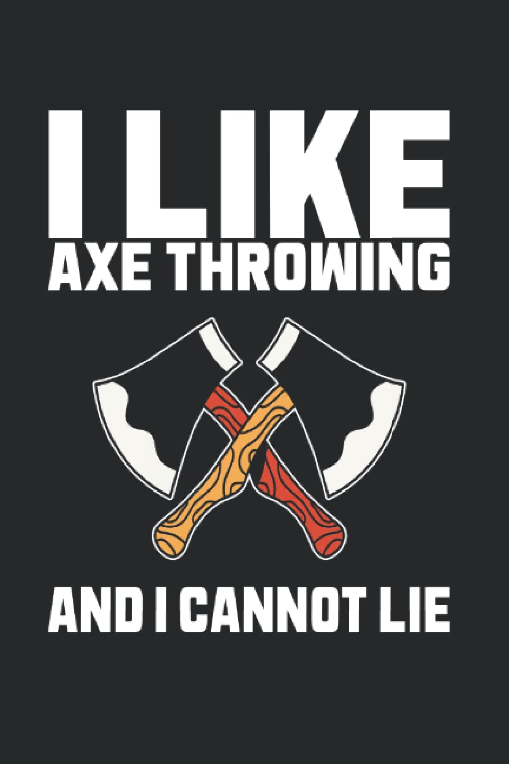 I Like Axe Throwing And I Cannot Lie: Axe Throwing Notebook Journal 6x9 120 Lined Pages