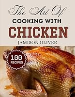 The Art Of Cooking With CHICKEN: Irresistible Chicken Recipes from Traditional to Modern Dishes (BREAST,TIGHT,WINGS) (The Art of Cooking with Simple Ingredients) B0F6BT9DLQ Book Cover