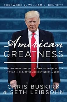 American Greatness: How Conservatism Inc. Missed the 2016 Election and What the D.C. Establishment Needs to Learn by [Chris Buskirk, Seth Leibsohn, William J. Bennett]