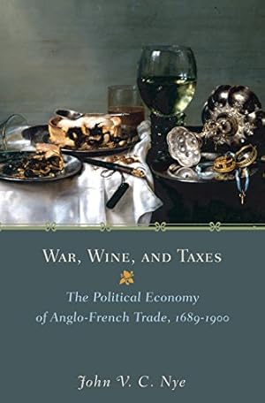 War, Wine, and Taxes: The Political Economy of Anglo-French Trade, 1689–1900: The Political Economy of Anglo-French Trade, 1689-1900 (The Princeton Economic History of the Western World Book 20)