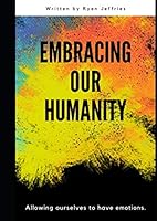 Embracing Our Humanity: Allowing ourselves to have emotions 1705869173 Book Cover
