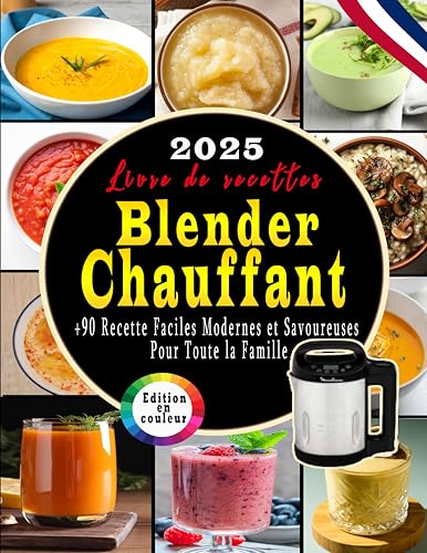 Livre De Recettes Blender Chauffant: +90 Recette Faciles , Modernes et Savoureuses Pour Toute la Famille (French Edition)