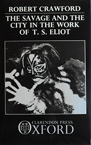 The Savage and the City in the Work of T.S. Eliot (Oxford English Monographs)
