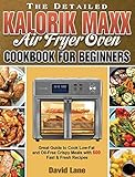 The Detailed Kalorik Maxx Air Fryer Oven Cookbook for Beginners: Great Guide to Cook Low-Fat and Oil-Free Crispy Meals with 500 Fast & Fresh Recipes
