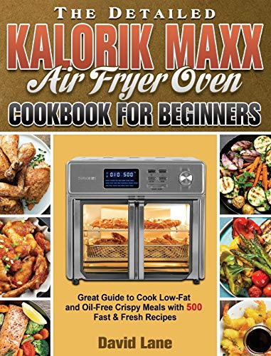 The Detailed Kalorik Maxx Air Fryer Oven Cookbook for Beginners: Great Guide to Cook Low-Fat and Oil-Free Crispy Meals with 500 Fast & Fresh Recipes