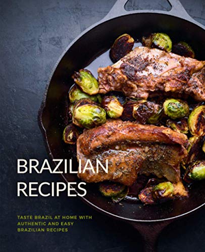 Brazilian Recipes: Taste Brazil at Home with Authentic and Easy Brazilian Recipes (2nd Edition)