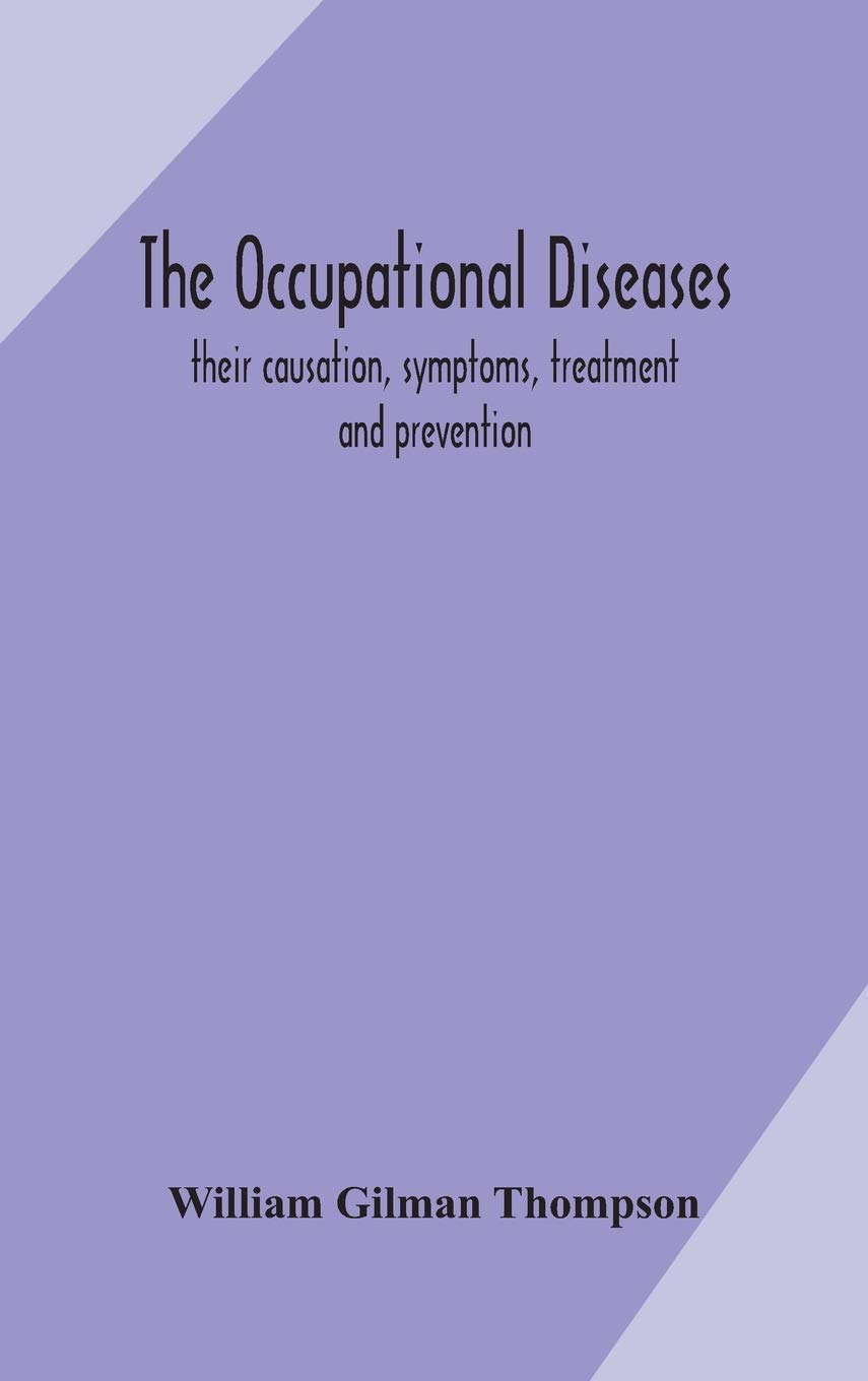 The Occupational Diseases; Their Causation, Symptoms, Treatment And Prevention