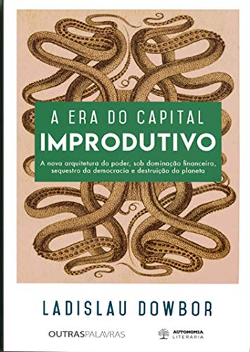 A era do Capital Improdutivo: a Nova Arquitetura do Poder, sob Dominação Financeira, Sequestro da Democracia e Destruição do Planeta