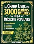 LE GRAND LIVRE DES 3000 REMÈDES NATURELS DE LA MÉDECINE POPULAIRE: Huiles Essentielles, Argent Colloïdal, Homéopathie, Ayurveda, Naturopathie, Phytothérapie et Herboristerie Traditionnelle.